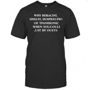 Why Beracist Shxlst Hoipbxupio Of Tpanhionic When Youcouli Ust By Ouets T-Shirt